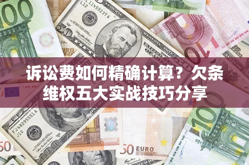 武汉诉讼费如何精确计算？欠条维权五大实战技巧分享