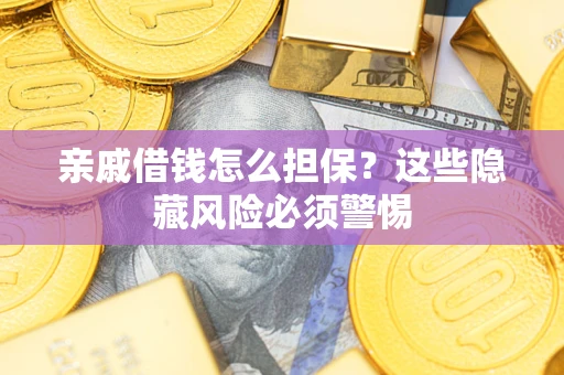 武汉亲戚借钱怎么担保？这些隐藏风险必须警惕