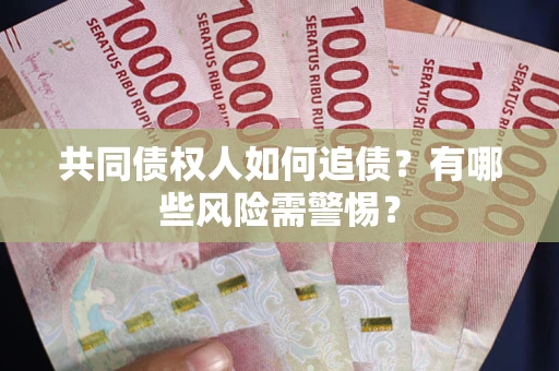武汉共同债权人如何追债？有哪些风险需警惕？