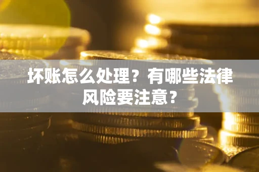 武汉坏账怎么处理？有哪些法律风险要注意？