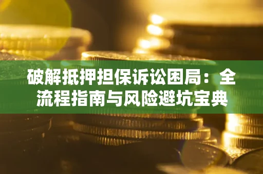 武汉破解抵押担保诉讼困局:全流程指南与风险避坑宝典 武汉破解抵押担保诉讼困局:全流程指南与风险避坑宝典