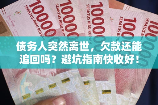 武汉债务人突然离世，欠款还能追回吗？避坑指南快收好！