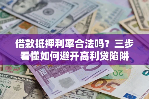 武汉借款抵押利率合法吗？三步看懂如何避开高利贷陷阱