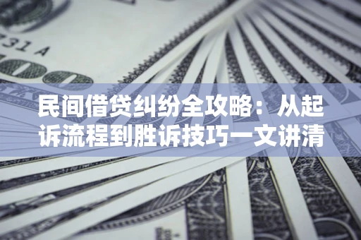 武汉民间借贷纠纷全攻略：从起诉流程到胜诉技巧一文讲清