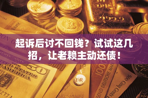 武汉起诉后讨不回钱？试试这几招，让老赖主动还债！