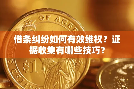 武汉借条纠纷如何有效维权？证据收集有哪些技巧？