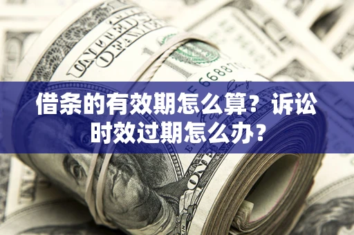 武汉借条的有效期怎么算？诉讼时效过期怎么办？