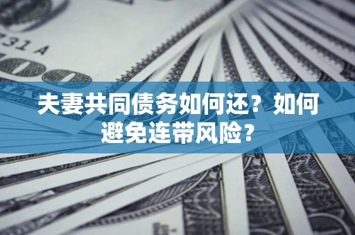 武汉夫妻共同债务如何还？如何避免连带风险？