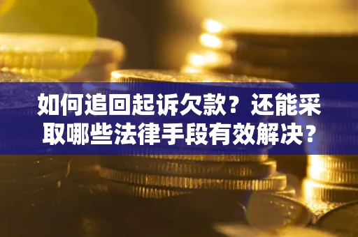 武汉如何追回起诉欠款？还能采取哪些法律手段有效解决？