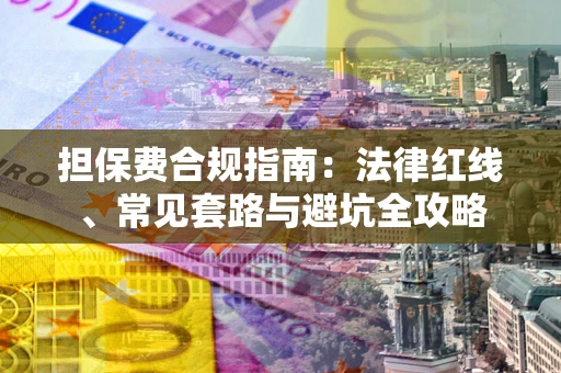 武汉担保费合规指南：法律红线、常见套路与避坑全攻略