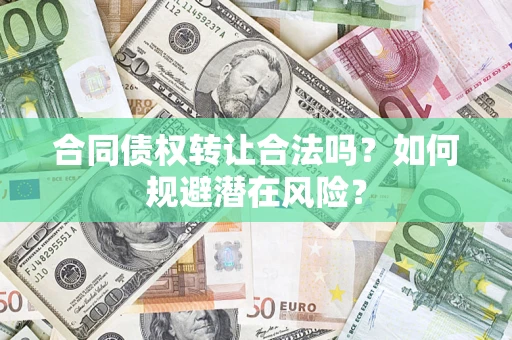 武汉合同债权转让合法吗？如何规避潜在风险？