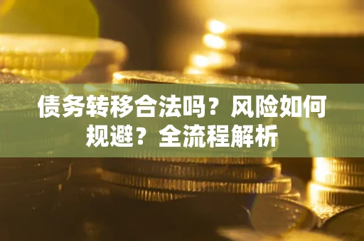 武汉债务转移合法吗？风险如何规避？全流程解析
