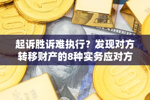 武汉起诉胜诉难执行？发现对方转移财产的8种实务应对方案