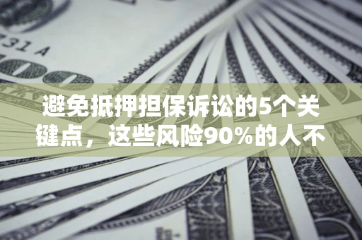 武汉避免抵押担保诉讼的5个关键点，这些风险90%的人不知道！
