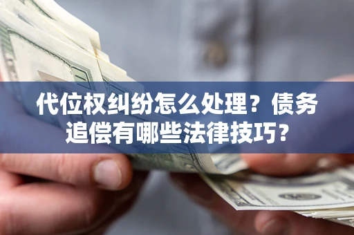 武汉代位权纠纷怎么处理？债务追偿有哪些法律技巧？