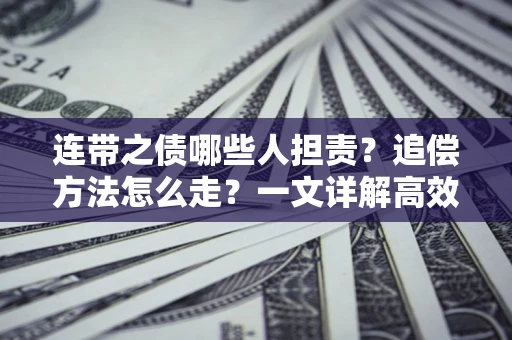 武汉连带之债哪些人担责？追偿方法怎么走？一文详解高效维权流程