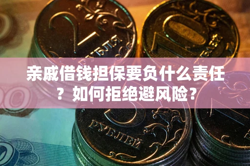 武汉亲戚借钱担保要负什么责任？如何拒绝避风险？