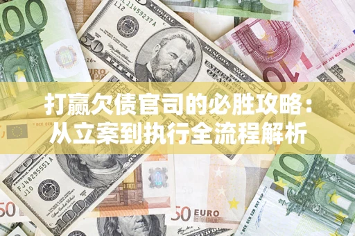 武汉打赢欠债官司的必胜攻略：从立案到执行全流程解析