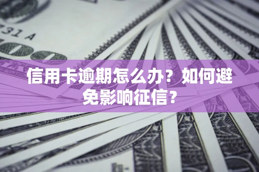 武汉信用卡逾期怎么办？如何避免影响征信？