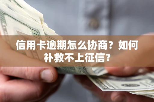 武汉信用卡逾期怎么协商？如何补救不上征信？