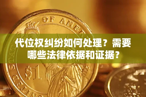 武汉代位权纠纷如何处理？需要哪些法律依据和证据？