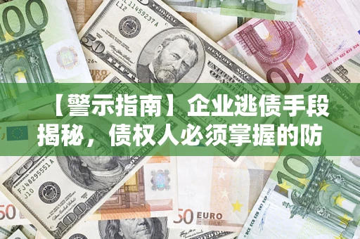 武汉【警示指南】企业逃债手段揭秘，债权人必须掌握的防坑宝典