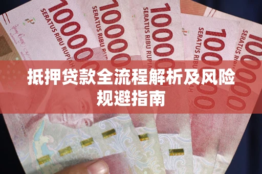 武汉抵押贷款全流程解析及风险规避指南