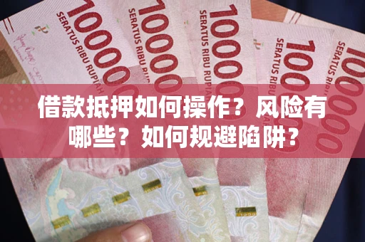 武汉借款抵押如何操作？风险有哪些？如何规避陷阱？