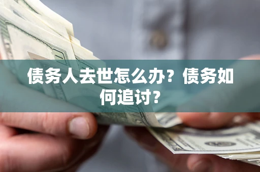 武汉债务人去世怎么办？债务如何追讨？