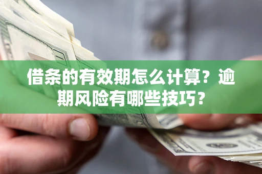 武汉借条的有效期怎么计算？逾期风险有哪些技巧？