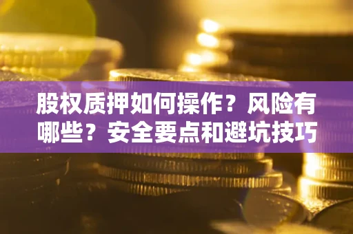 武汉股权质押如何操作？风险有哪些？安全要点和避坑技巧？