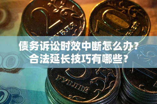武汉债务诉讼时效中断怎么办？合法延长技巧有哪些？
