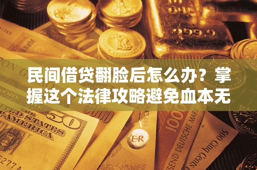 武汉民间借贷翻脸后怎么办？掌握这个法律攻略避免血本无归