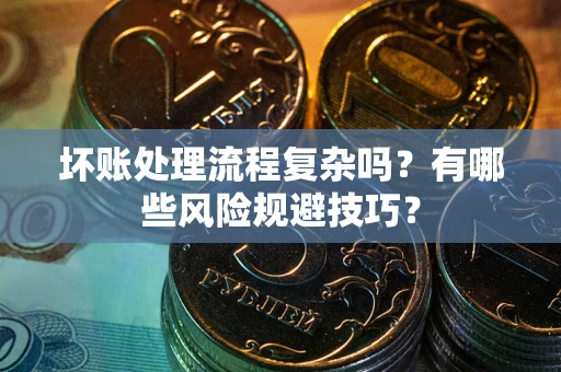 武汉坏账处理流程复杂吗？有哪些风险规避技巧？