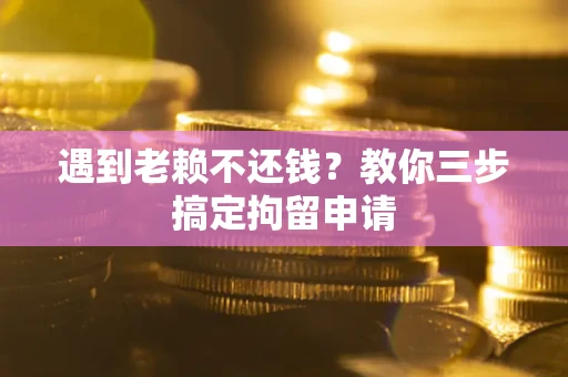 武汉遇到老赖不还钱？教你三步搞定拘留申请