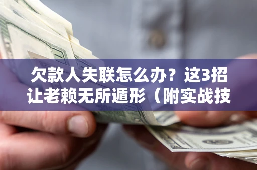 武汉欠款人失联怎么办？这3招让老赖无所遁形（附实战技巧）
