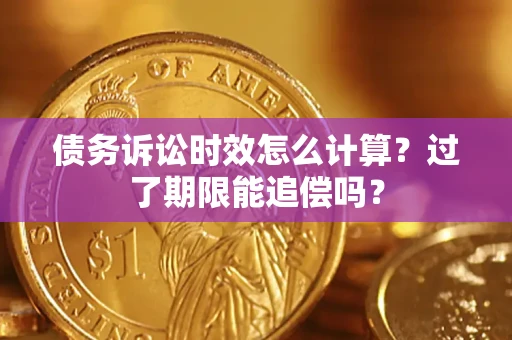 武汉债务诉讼时效怎么计算？过了期限能追偿吗？
