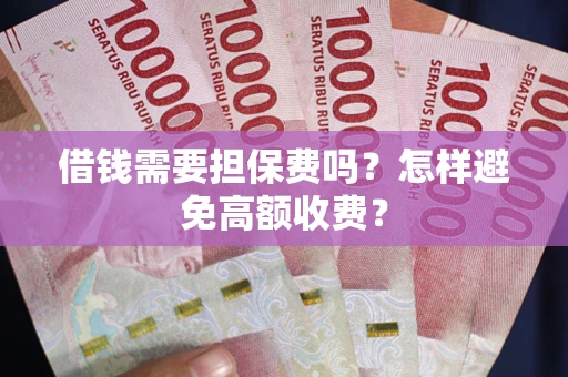武汉借钱需要担保费吗？怎样避免高额收费？