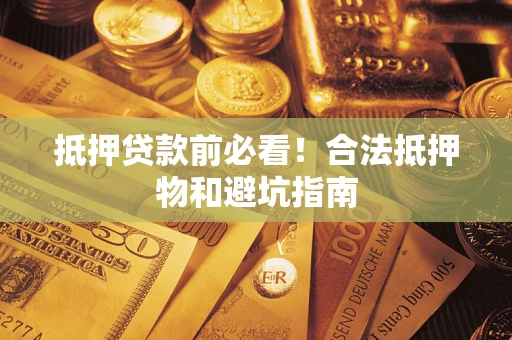 武汉抵押贷款前必看！合法抵押物和避坑指南