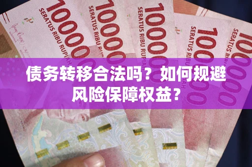 武汉债务转移合法吗？如何规避风险保障权益？