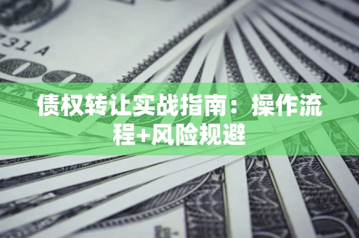 武汉债权转让实战指南：操作流程+风险规避