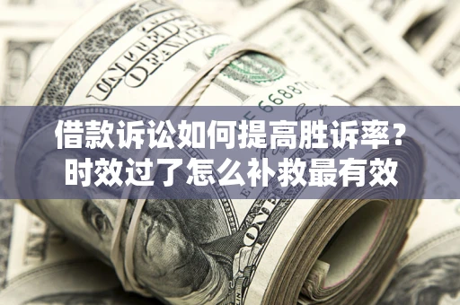武汉借款诉讼如何提高胜诉率？时效过了怎么补救最有效