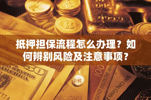 武汉抵押担保流程怎么办理？如何辨别风险及注意事项？