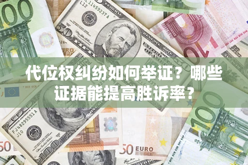武汉代位权纠纷如何举证？哪些证据能提高胜诉率？