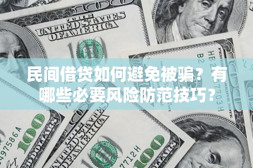 武汉民间借贷如何避免被骗？有哪些必要风险防范技巧？