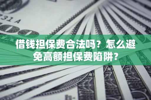 武汉借钱担保费合法吗？怎么避免高额担保费陷阱？
