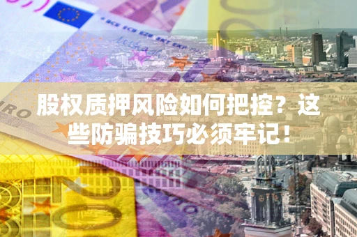 武汉股权质押风险如何把控？这些防骗技巧必须牢记！