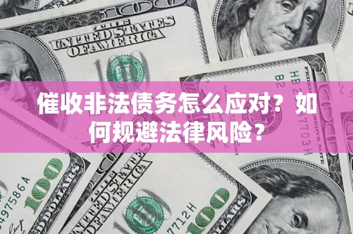武汉催收非法债务怎么应对？如何规避法律风险？