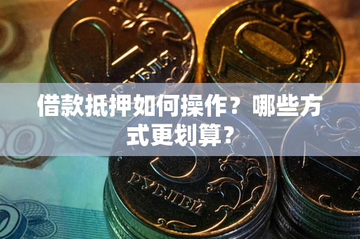 武汉借款抵押如何操作？哪些方式更划算？