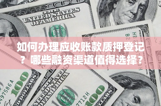 武汉如何办理应收账款质押登记？哪些融资渠道值得选择？